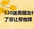 520送男朋友什么礼物比较有意义（男朋友硬了非让帮他揉）