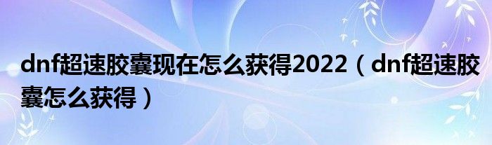 dnf超速胶囊现在怎么获得2022（dnf超速胶囊怎么获得）