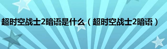 超时空战士2暗语是什么（超时空战士2暗语）