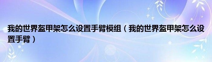 我的世界盔甲架怎么设置手臂模组（我的世界盔甲架怎么设置手臂）