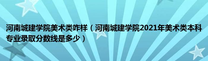 河南城建学院美术类咋样（河南城建学院2021年美术类本科专业录取分数线是多少）