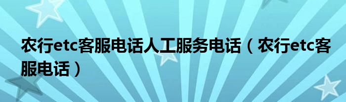 农行etc客服电话人工服务电话（农行etc客服电话）