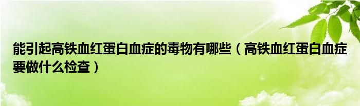 能引起高铁血红蛋白血症的毒物有哪些（高铁血红蛋白血症要做什么检查）