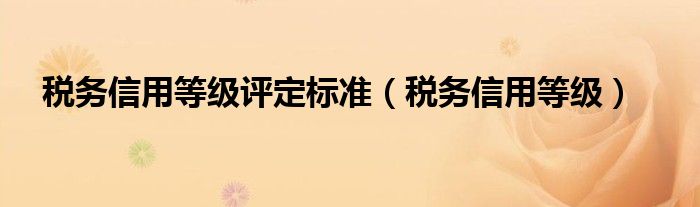 税务信用等级评定标准（税务信用等级）