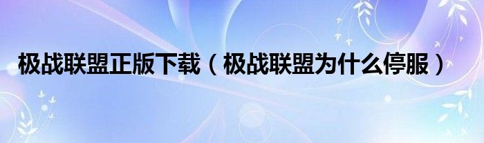 极战联盟正版下载（极战联盟为什么停服）