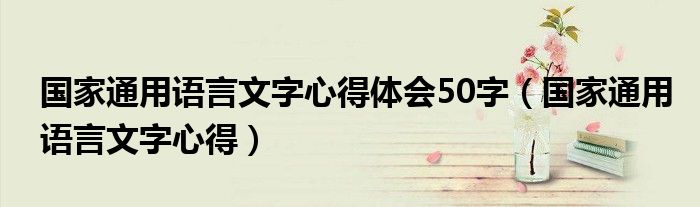 国家通用语言文字心得体会50字（国家通用语言文字心得）