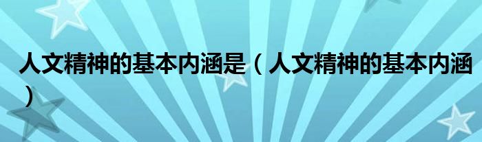 人文精神的基本内涵是（人文精神的基本内涵）