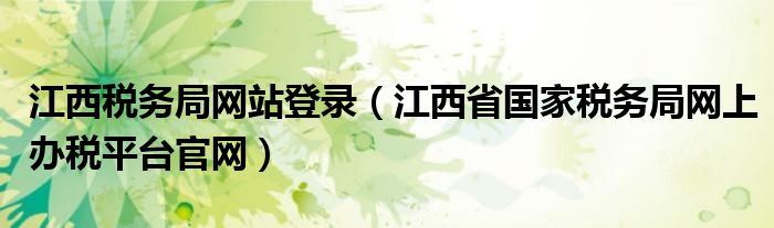 江西税务局网站登录（江西省国家税务局网上办税平台官网）