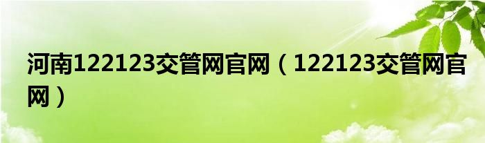 河南122123交管网官网（122123交管网官网）