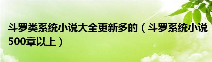 斗罗类系统小说大全更新多的（斗罗系统小说500章以上）