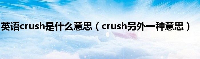 英语crush是什么意思（crush另外一种意思）