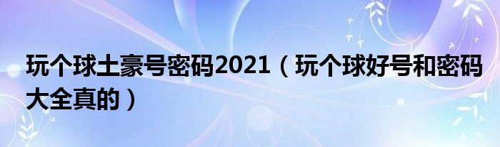 玩个球土豪号密码2021（玩个球好号和密码大全真的）