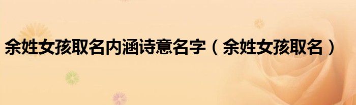 余姓女孩取名内涵诗意名字（余姓女孩取名）