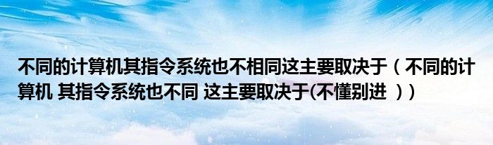 不同的计算机其指令系统也不相同这主要取决于（不同的计算机 其指令系统也不同 这主要取决于(不懂别进  )）