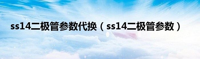 ss14二极管参数代换（ss14二极管参数）