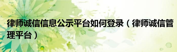 律师诚信信息公示平台如何登录（律师诚信管理平台）