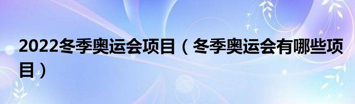 2022冬季奥运会项目（冬季奥运会有哪些项目）