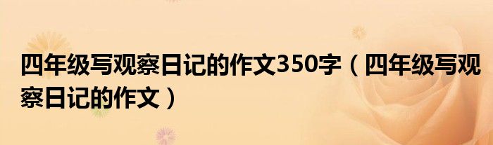 四年级写观察日记的作文350字（四年级写观察日记的作文）