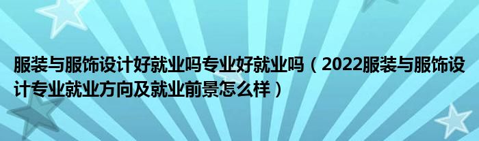 服装与服饰设计好就业吗专业好就业吗（2022服装与服饰设计专业就业方向及就业前景怎么样）