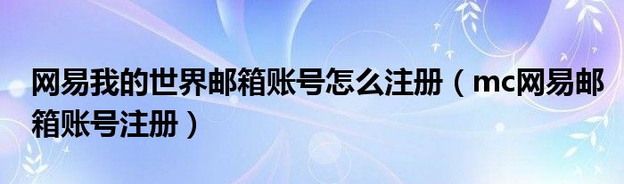 网易我的世界邮箱账号怎么注册（mc网易邮箱账号注册）