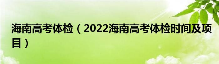 海南高考体检（2022海南高考体检时间及项目）