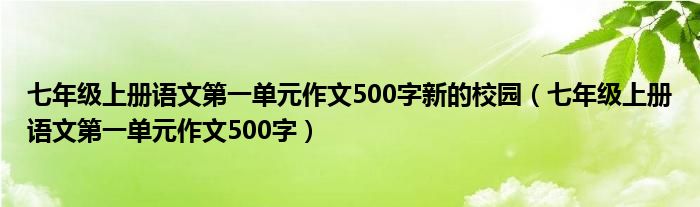 七年级上册语文第一单元作文500字新的校园（七年级上册语文第一单元作文500字）