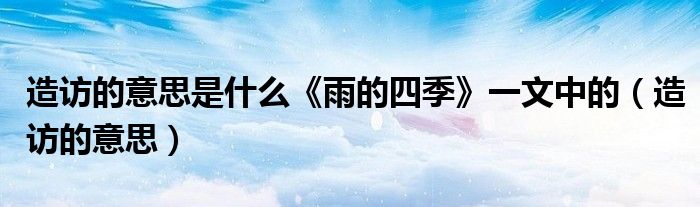 造访的意思是什么《雨的四季》一文中的（造访的意思）