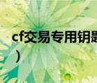 cf交易专用钥匙干什么用的（cf交易专用钥匙）