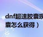 dnf超速胶囊现在怎么获得2022（dnf超速胶囊怎么获得）