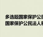 多选题国家保护公民法人和其他组织依法使用网络的权利（国家保护公民法人和其它组织依法使用权力是什么）