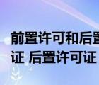 前置许可和后置许可的区别（什么是前置许可证 后置许可证）