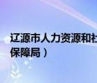 辽源市人力资源和社会保障局图片（辽源市人力资源和社会保障局）