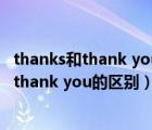 thanks和thank you的区别为什么不能用thank（thanks和thank you的区别）