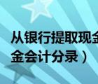 从银行提取现金会计分录摘要（从银行提取现金会计分录）