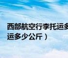 西部航空行李托运多少钱一公斤（西部航空航空飞机免费托运多少公斤）