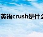 英语crush是什么意思（crush另外一种意思）