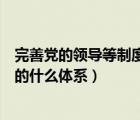 完善党的领导等制度（国家治理体系是在党领导下管理国家的什么体系）