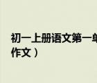 初一上册语文第一单元作文400字（初一上册语文第一单元作文）