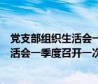 党支部组织生活会一季度召开一次吗怎么写（党支部组织生活会一季度召开一次吗）