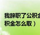 我辞职了公积金怎么在手机上取（我辞职了公积金怎么取）