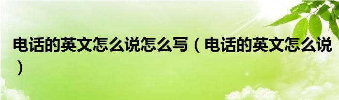 电话的英文怎么说怎么写（电话的英文怎么说）