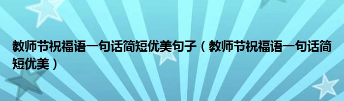 教师节祝福语一句话简短优美句子（教师节祝福语一句话简短优美）