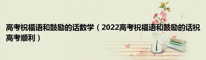 高考祝福语和鼓励的话数学（2022高考祝福语和鼓励的话祝高考顺利）