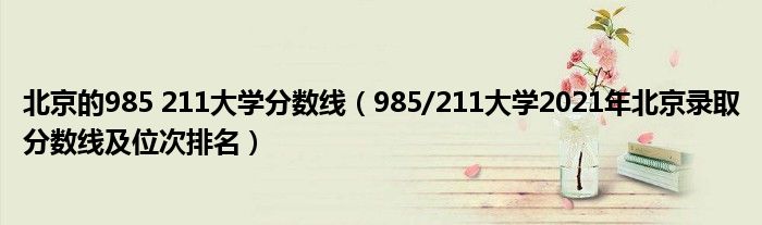 北京的985 211大学分数线（985/211大学2021年北京录取分数线及位次排名）