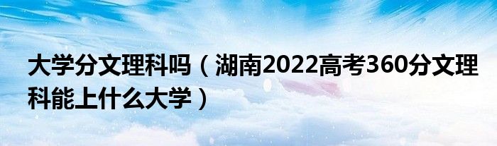 大学分文理科吗（湖南2022高考360分文理科能上什么大学）