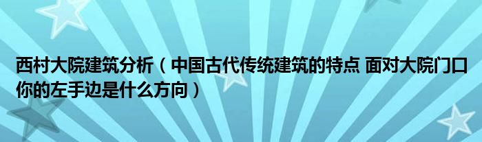 西村大院建筑分析（中国古代传统建筑的特点 面对大院门口你的左手边是什么方向）