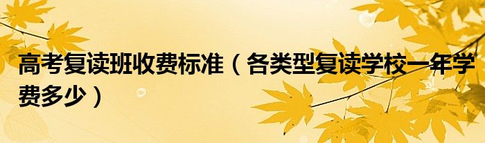 高考复读班收费标准（各类型复读学校一年学费多少）