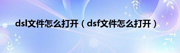 dsl文件怎么打开（dsf文件怎么打开）