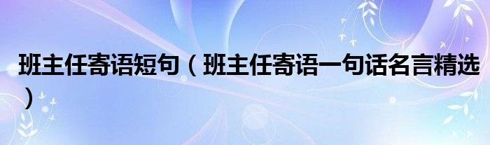 班主任寄语短句（班主任寄语一句话名言精选）