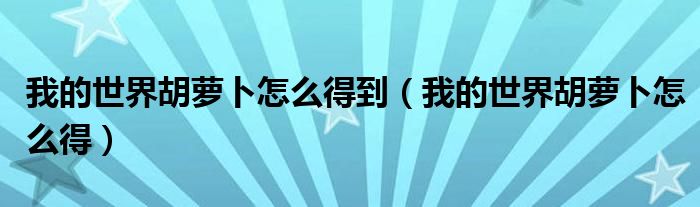 我的世界胡萝卜怎么得到（我的世界胡萝卜怎么得）